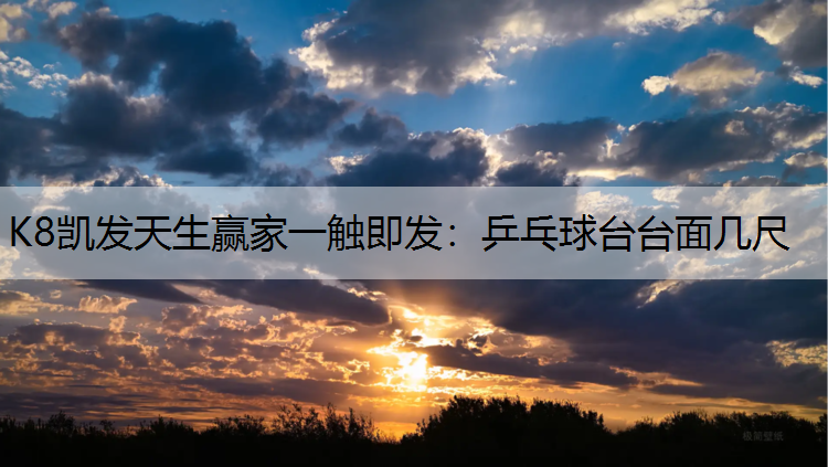 K8凯发天生赢家一触即发：乒乓球台台面几尺