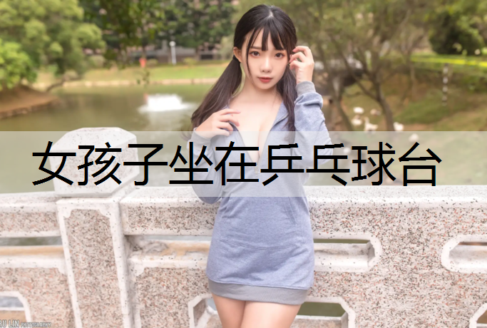 女孩子坐在乒乓球台