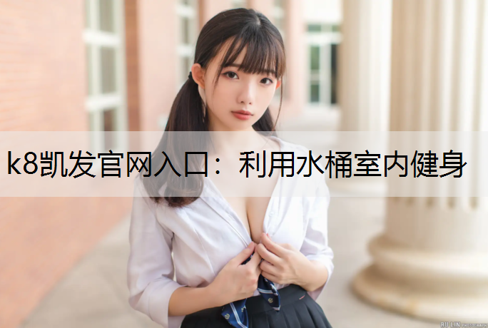 k8凯发官网入口：利用水桶室内健身