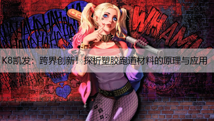 K8凯发：跨界创新！探析塑胶跑道材料的原理与应用