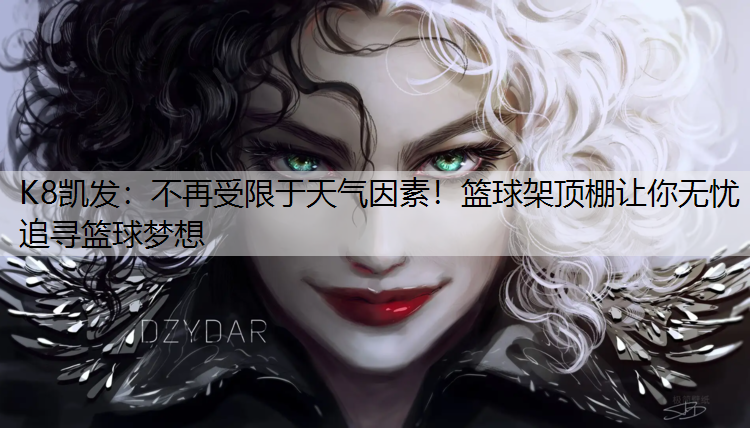 K8凯发：不再受限于天气因素！篮球架顶棚让你无忧追寻篮球梦想
