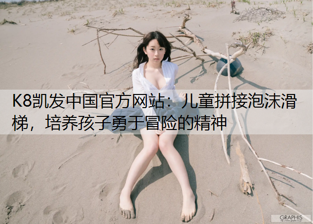 K8凯发中国官方网站：儿童拼接泡沫滑梯，培养孩子勇于冒险的精神