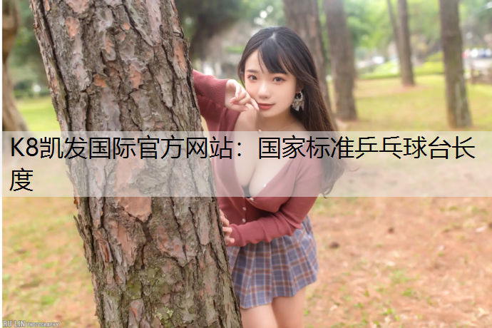 K8凯发国际官方网站：国家标准乒乓球台长度
