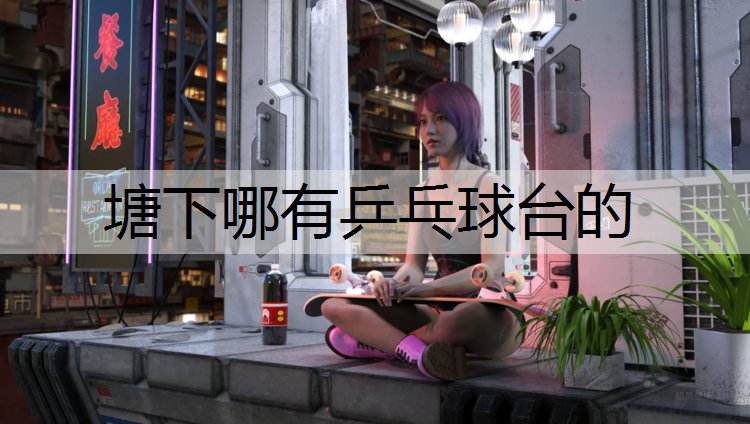 塘下哪有乒乓球台的
