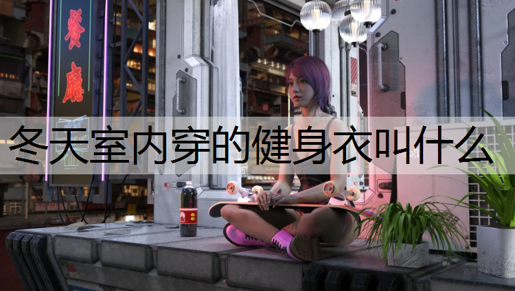 冬天室内穿的健身衣叫什么